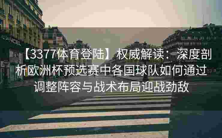 【3377体育登陆】权威解读：深度剖析欧洲杯预选赛中各国球队如何通过调整阵容与战术布局迎战劲敌