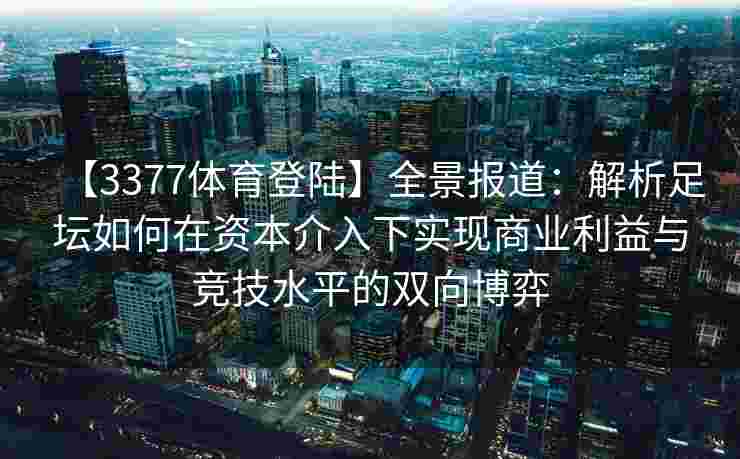 【3377体育登陆】全景报道：解析足坛如何在资本介入下实现商业利益与竞技水平的双向博弈