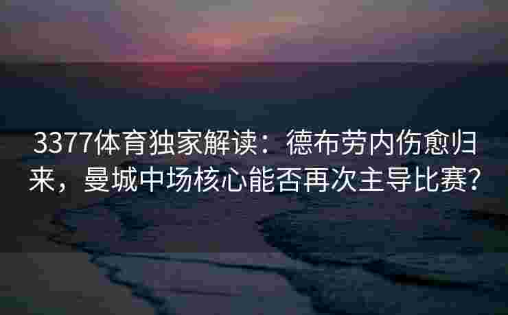 3377体育独家解读：德布劳内伤愈归来，曼城中场核心能否再次主导比赛？