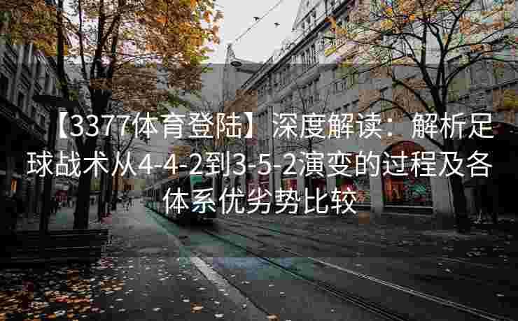 【3377体育登陆】深度解读：解析足球战术从4-4-2到3-5-2演变的过程及各体系优劣势比较