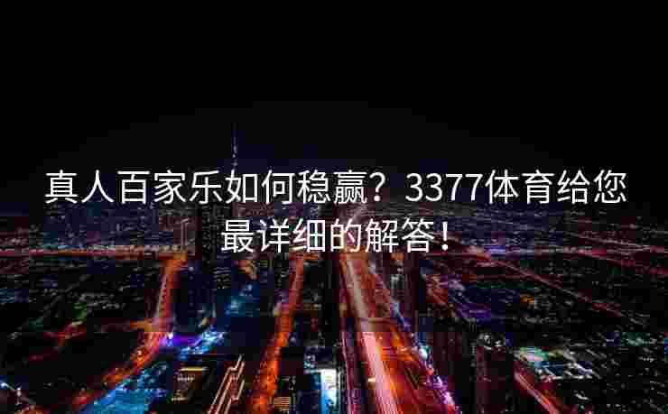 真人百家乐如何稳赢？3377体育给您最详细的解答！