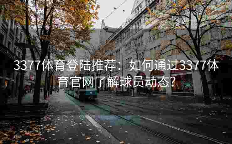 3377体育登陆推荐：如何通过3377体育官网了解球员动态？