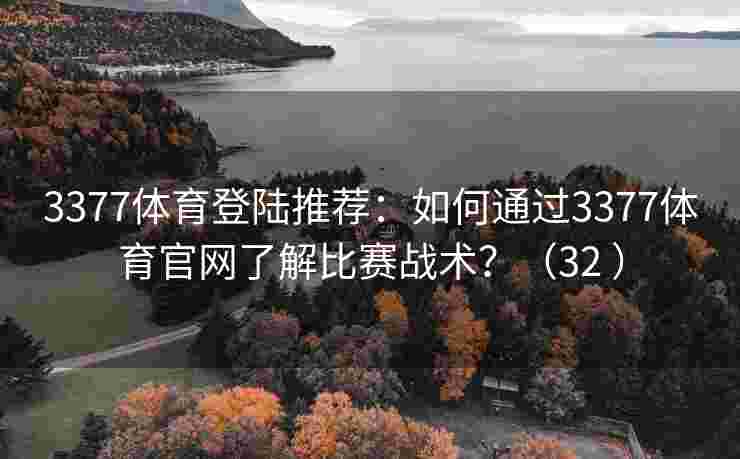 3377体育登陆推荐：如何通过3377体育官网了解比赛战术？（32 ）