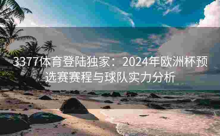 3377体育登陆独家：2024年欧洲杯预选赛赛程与球队实力分析
