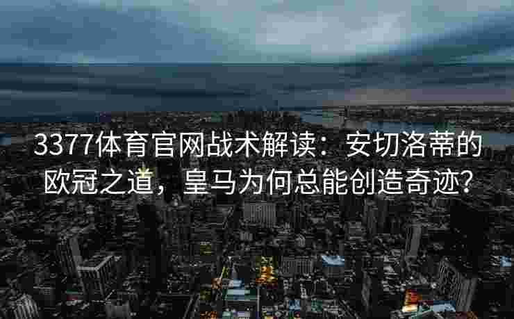 3377体育官网战术解读：安切洛蒂的欧冠之道，皇马为何总能创造奇迹？