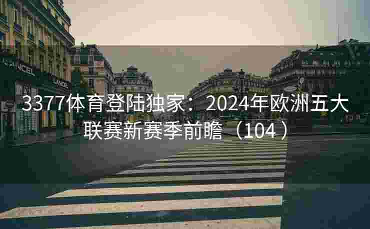 3377体育登陆独家：2024年欧洲五大联赛新赛季前瞻（104 ）