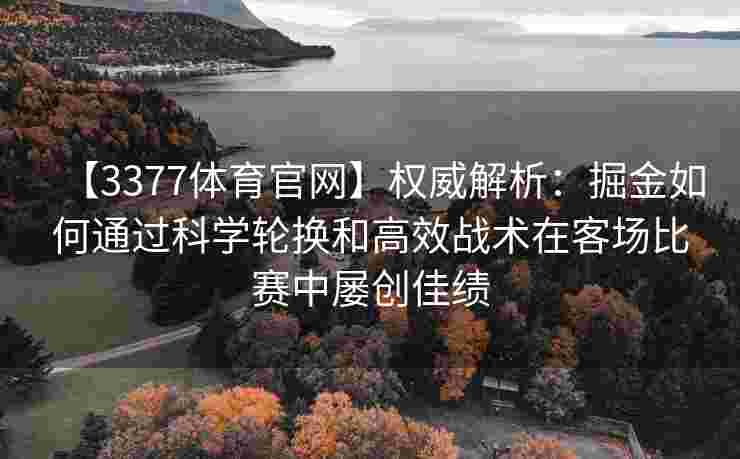 【3377体育官网】权威解析：掘金如何通过科学轮换和高效战术在客场比赛中屡创佳绩