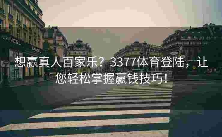 想赢真人百家乐？3377体育登陆，让您轻松掌握赢钱技巧！