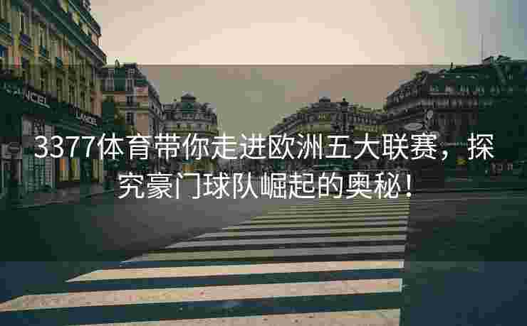3377体育带你走进欧洲五大联赛，探究豪门球队崛起的奥秘！