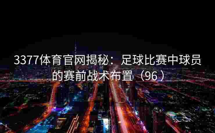 3377体育官网揭秘：足球比赛中球员的赛前战术布置（96 ）