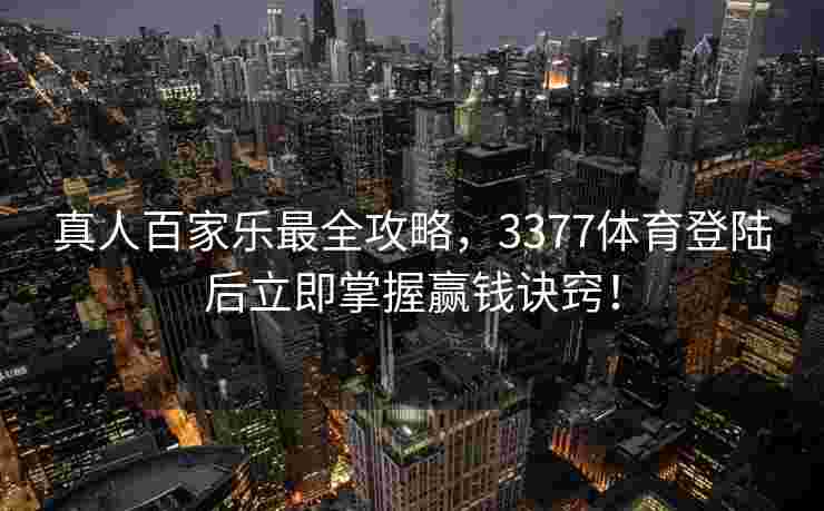 真人百家乐最全攻略，3377体育登陆后立即掌握赢钱诀窍！