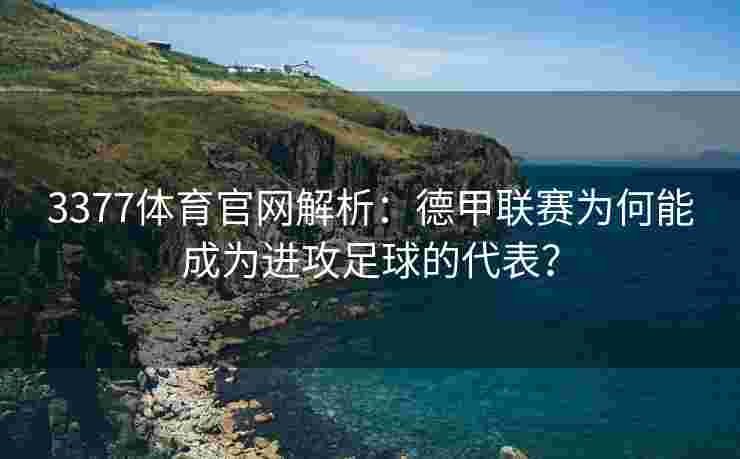 3377体育官网解析：德甲联赛为何能成为进攻足球的代表？