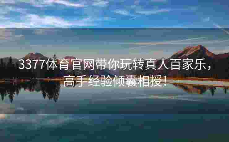 3377体育官网带你玩转真人百家乐，高手经验倾囊相授！