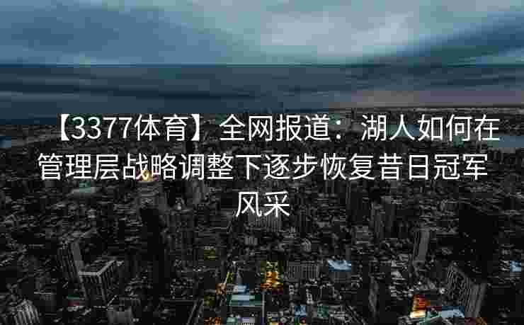 【3377体育】全网报道：湖人如何在管理层战略调整下逐步恢复昔日冠军风采