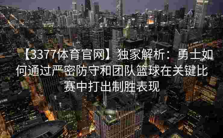 【3377体育官网】独家解析：勇士如何通过严密防守和团队篮球在关键比赛中打出制胜表现