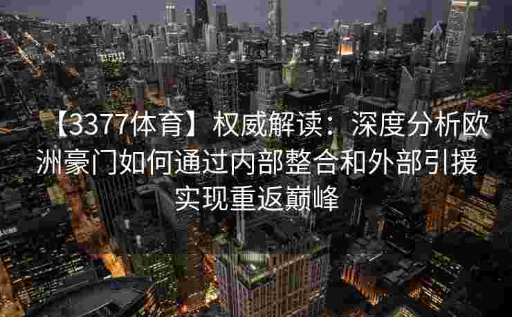 【3377体育】权威解读：深度分析欧洲豪门如何通过内部整合和外部引援实现重返巅峰