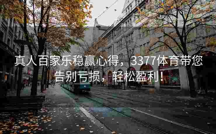 真人百家乐稳赢心得，3377体育带您告别亏损，轻松盈利！
