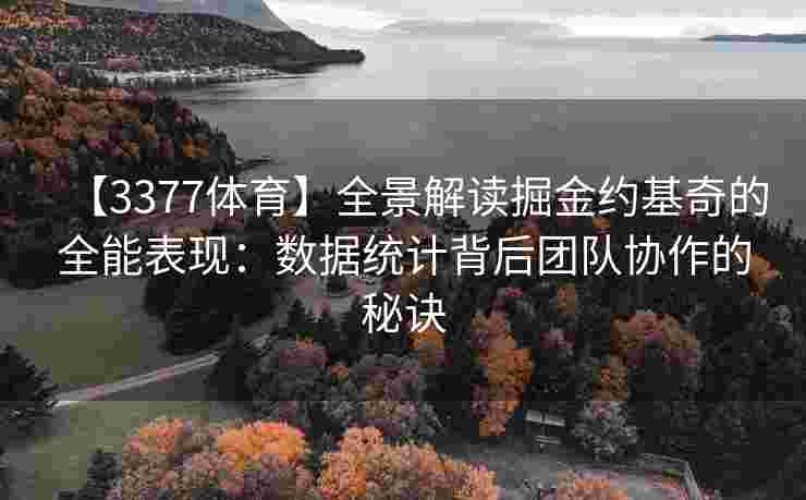 【3377体育】全景解读掘金约基奇的全能表现：数据统计背后团队协作的秘诀