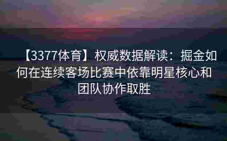 【3377体育】权威数据解读：掘金如何在连续客场比赛中依靠明星核心和团队协作取胜