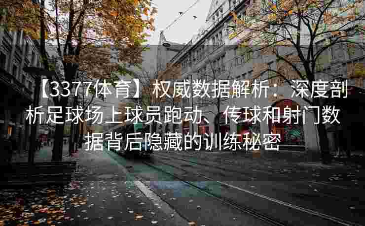 【3377体育】权威数据解析：深度剖析足球场上球员跑动、传球和射门数据背后隐藏的训练秘密