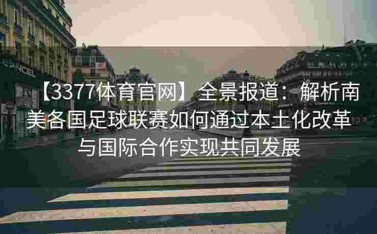 【3377体育官网】全景报道：解析南美各国足球联赛如何通过本土化改革与国际合作实现共同发展