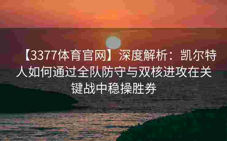 【3377体育官网】深度解析：凯尔特人如何通过全队防守与双核进攻在关键战中稳操胜券