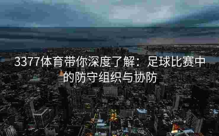 3377体育带你深度了解：足球比赛中的防守组织与协防