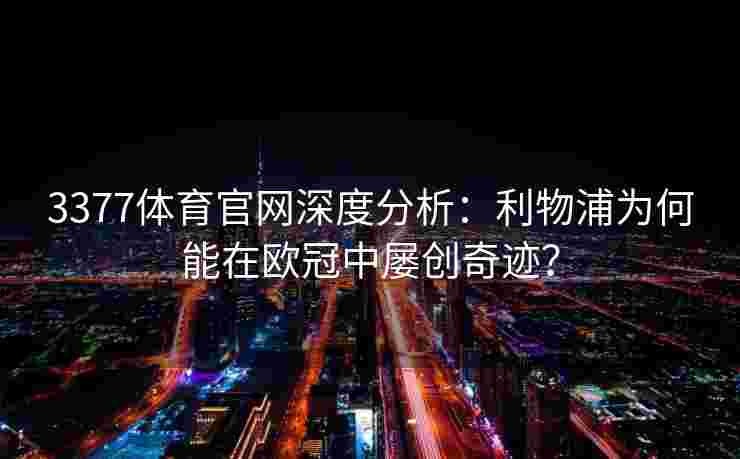 3377体育官网深度分析：利物浦为何能在欧冠中屡创奇迹？