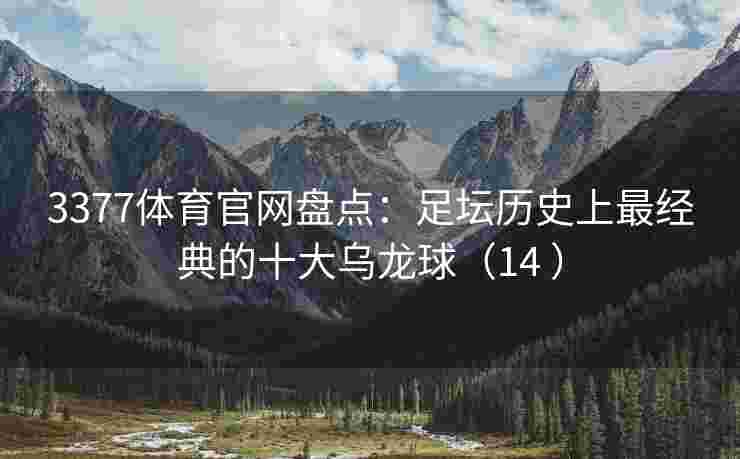 3377体育官网盘点：足坛历史上最经典的十大乌龙球（14 ）