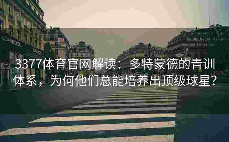 3377体育官网解读：多特蒙德的青训体系，为何他们总能培养出顶级球星？