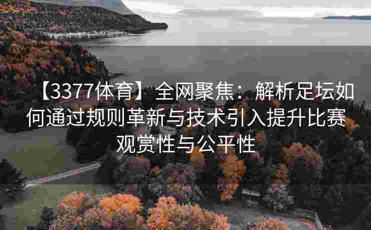 【3377体育】全网聚焦：解析足坛如何通过规则革新与技术引入提升比赛观赏性与公平性