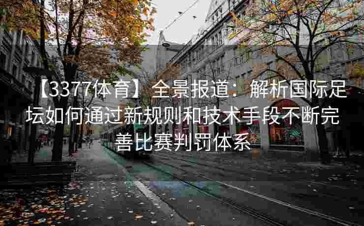 【3377体育】全景报道：解析国际足坛如何通过新规则和技术手段不断完善比赛判罚体系