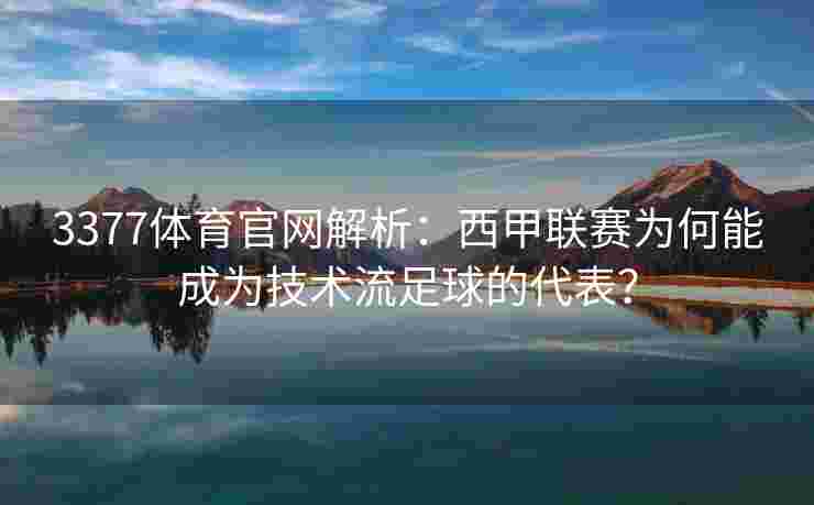 3377体育官网解析：西甲联赛为何能成为技术流足球的代表？