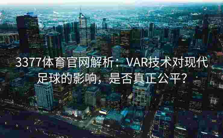3377体育官网解析：VAR技术对现代足球的影响，是否真正公平？