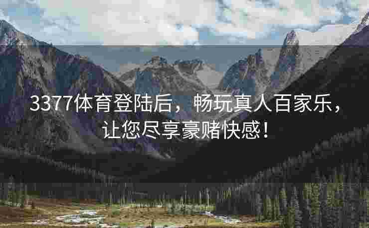 3377体育登陆后，畅玩真人百家乐，让您尽享豪赌快感！