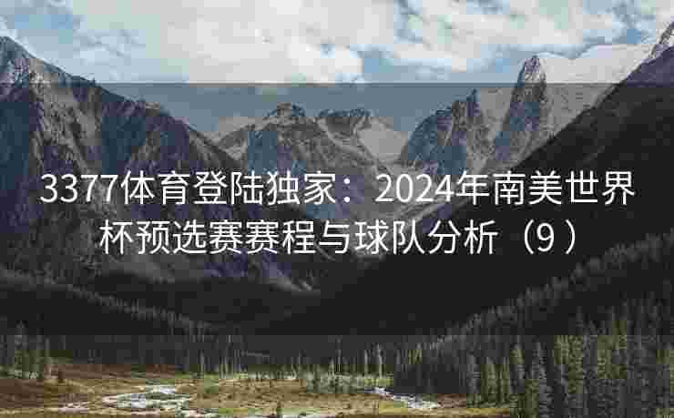 3377体育登陆独家：2024年南美世界杯预选赛赛程与球队分析（9 ）