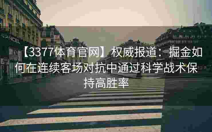 【3377体育官网】权威报道：掘金如何在连续客场对抗中通过科学战术保持高胜率