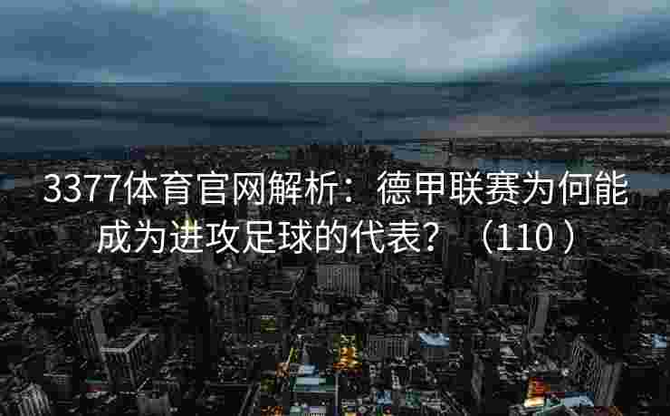 3377体育官网解析：德甲联赛为何能成为进攻足球的代表？（110 ）